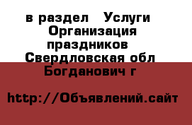  в раздел : Услуги » Организация праздников . Свердловская обл.,Богданович г.